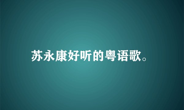 苏永康好听的粤语歌。