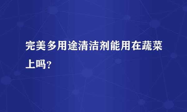 完美多用途清洁剂能用在蔬菜上吗?
