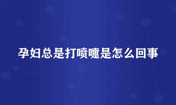 孕妇总是打喷嚏是怎么回事