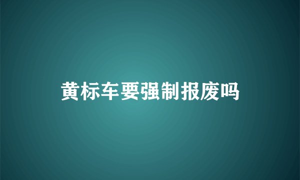 黄标车要强制报废吗