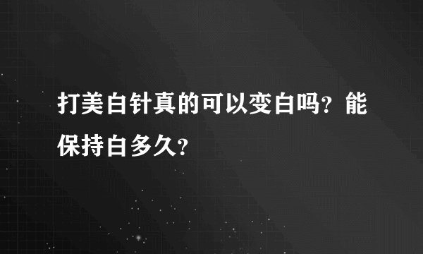 打美白针真的可以变白吗？能保持白多久？