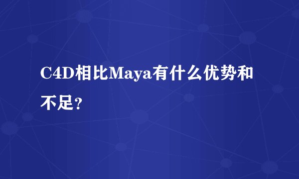 C4D相比Maya有什么优势和不足?