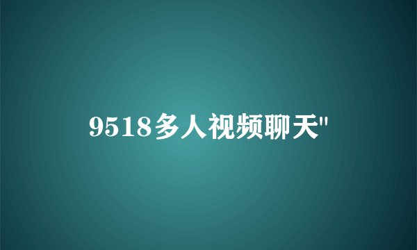 9518多人视频聊天