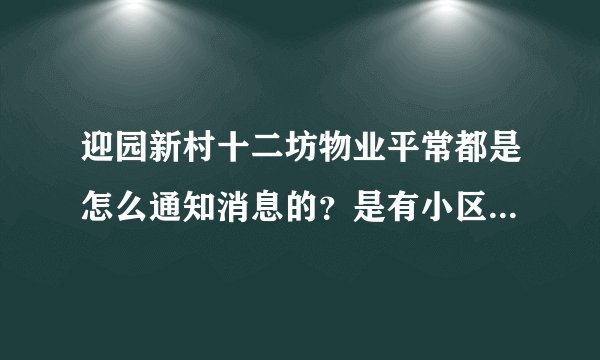 迎园新村十二坊物业平常都是怎么通知消息的？是有小区群吗？还是贴在哪里了？