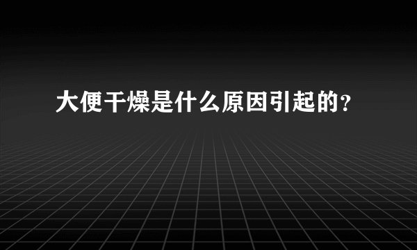 大便干燥是什么原因引起的?