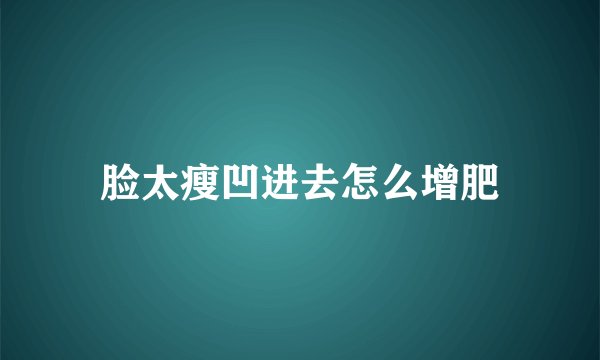 脸太瘦凹进去怎么增肥