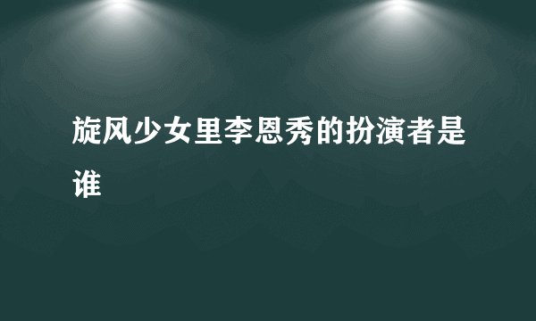 旋风少女里李恩秀的扮演者是谁