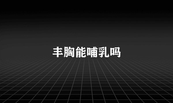 丰胸能哺乳吗