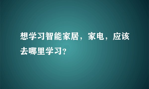 想学习智能家居，家电，应该去哪里学习？