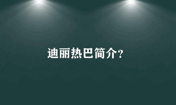 迪丽热巴简介?