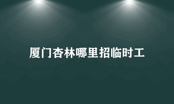 厦门杏林哪里招临时工