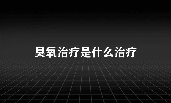 臭氧治疗是什么治疗