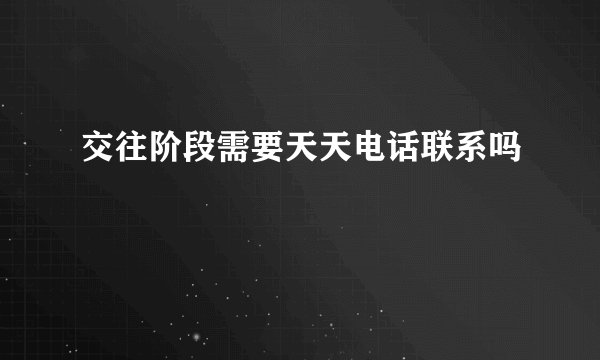 交往阶段需要天天电话联系吗