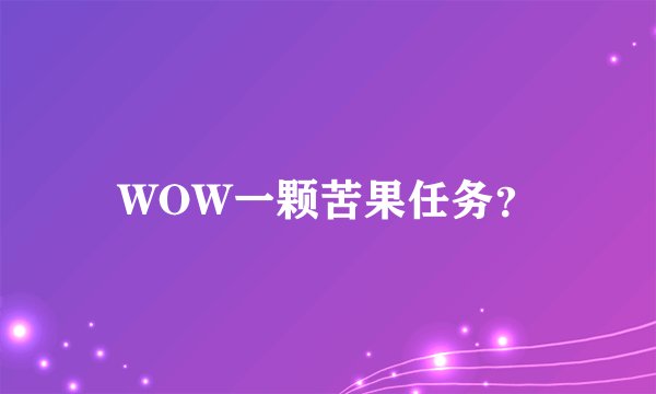 WOW一颗苦果任务？