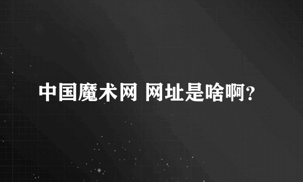 中国魔术网 网址是啥啊？