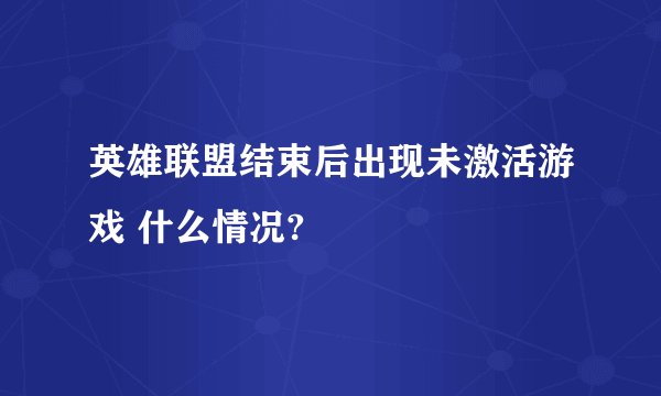 英雄联盟结束后出现未激活游戏 什么情况?