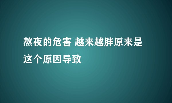 熬夜的危害 越来越胖原来是这个原因导致