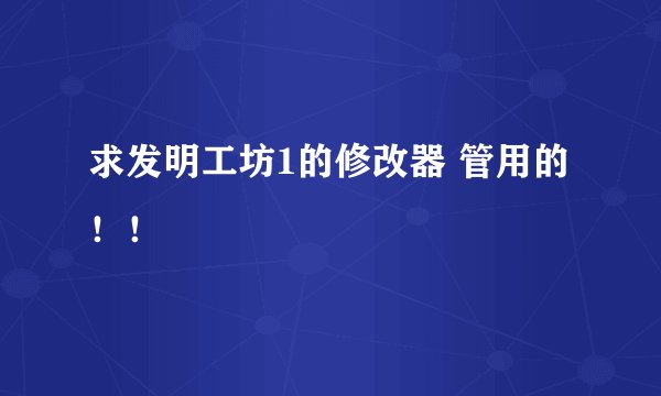 求发明工坊1的修改器 管用的！！
