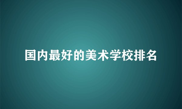 国内最好的美术学校排名