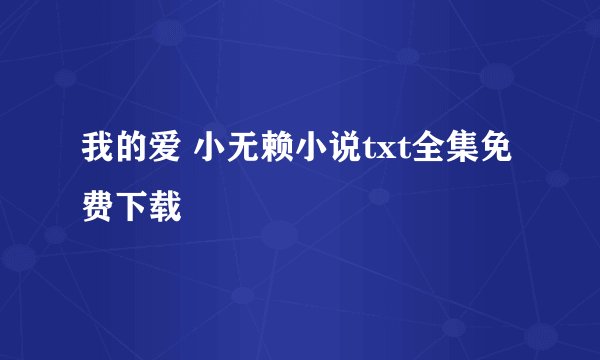 我的爱 小无赖小说txt全集免费下载