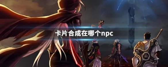 卡片合成在哪个npc