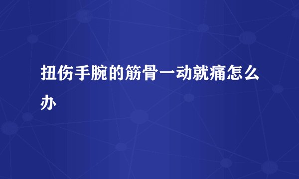 扭伤手腕的筋骨一动就痛怎么办