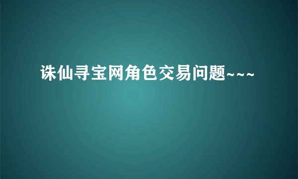 诛仙寻宝网角色交易问题~~~