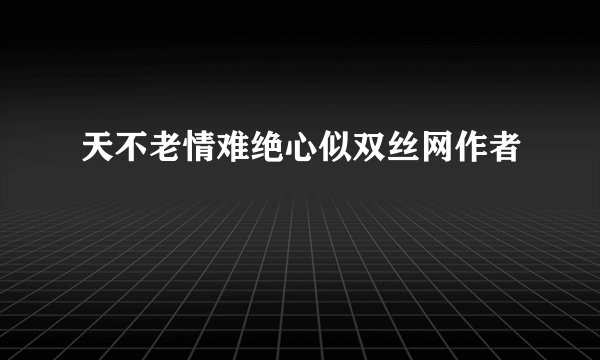 天不老情难绝心似双丝网作者