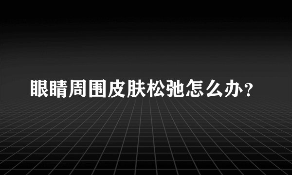 眼睛周围皮肤松弛怎么办？