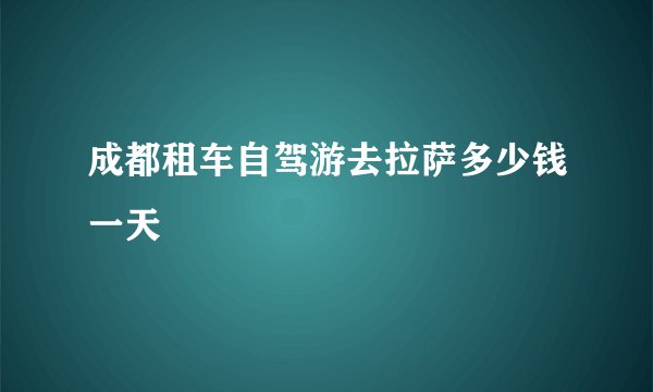 成都租车自驾游去拉萨多少钱一天