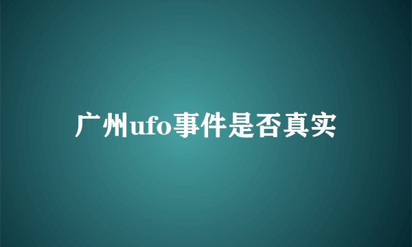广州ufo事件是否真实