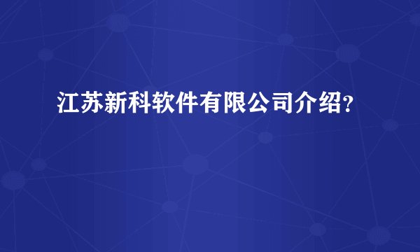 江苏新科软件有限公司介绍？