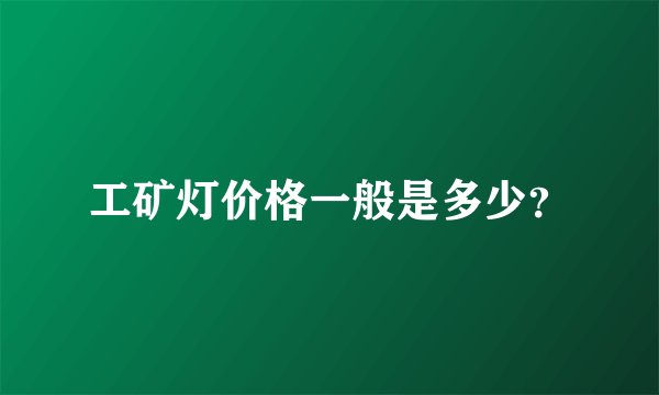 工矿灯价格一般是多少？
