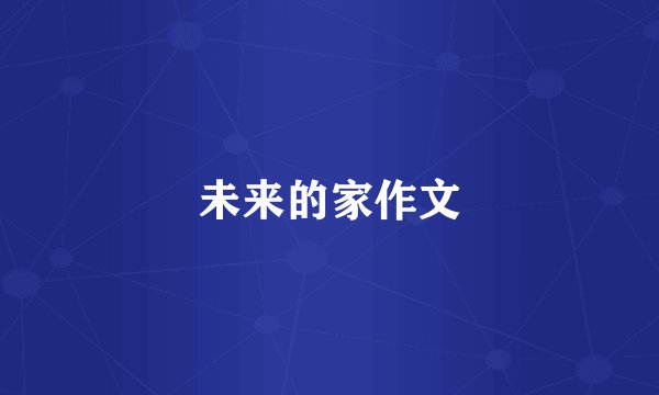 未来的家作文