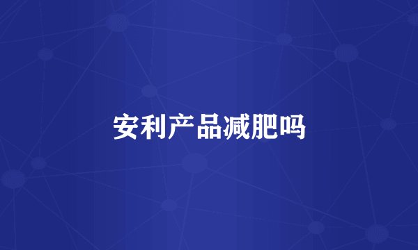 安利产品减肥吗