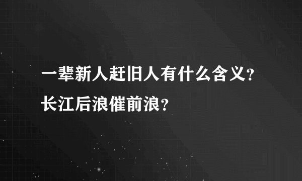 一辈新人赶旧人有什么含义?长江后浪催前浪?