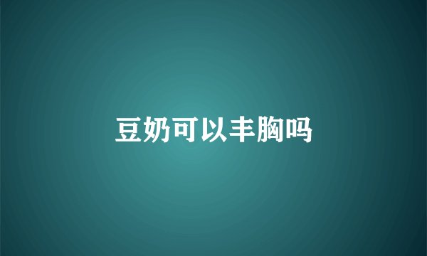 豆奶可以丰胸吗