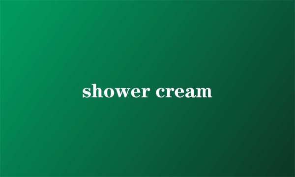 shower cream