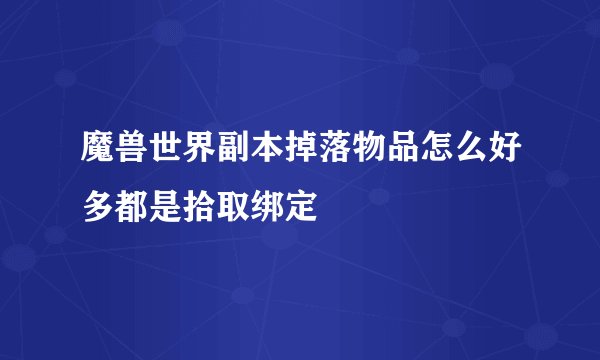 魔兽世界副本掉落物品怎么好多都是拾取绑定