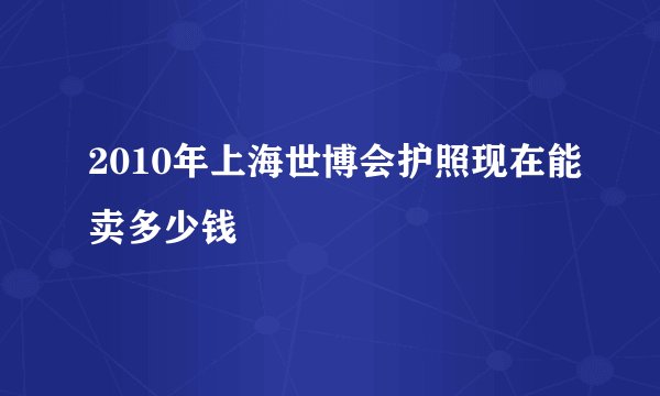 2010年上海世博会护照现在能卖多少钱