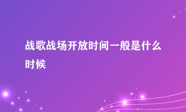 战歌战场开放时间一般是什么时候