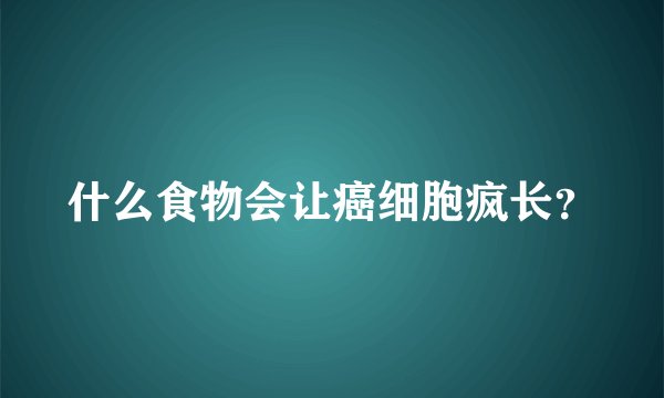 什么食物会让癌细胞疯长?