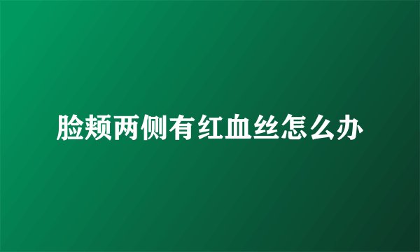 脸颊两侧有红血丝怎么办