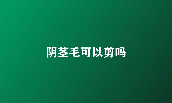 阴茎毛可以剪吗