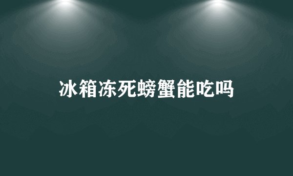 冰箱冻死螃蟹能吃吗