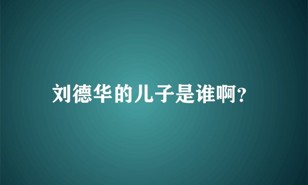 刘德华的儿子是谁啊？