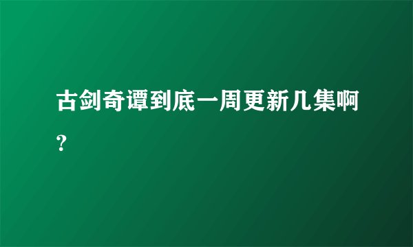 古剑奇谭到底一周更新几集啊？