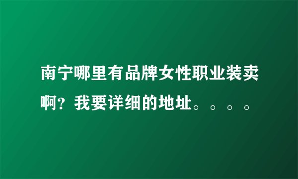 南宁哪里有品牌女性职业装卖啊？我要详细的地址。。。。