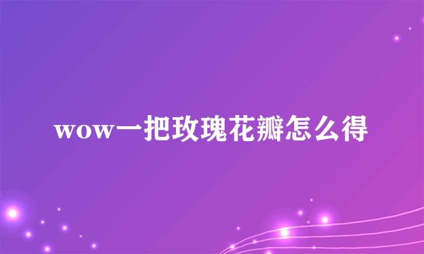 wow一把玫瑰花瓣怎么得