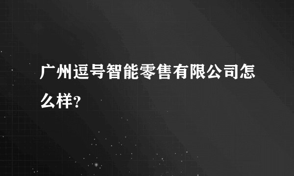广州逗号智能零售有限公司怎么样？